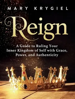 Kráľovstvo: Príručka, ako vládnuť svojmu vnútornému kráľovstvu s milosťou, silou a autenticitou - Reign: A Guide to Ruling Your Inner Kingdom of Self with Grace, Power, and Authenticity