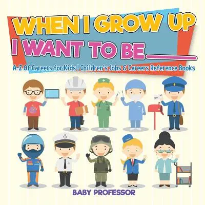 Keď vyrastiem, chcem byť _________ - A-Z kariéry pre deti - detské príručky o povolaniach a kariére - When I Grow Up I Want To Be _________ - A-Z Of Careers for Kids - Children's Jobs & Careers Reference Books