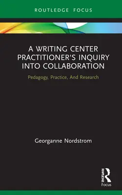 A Writing Center Practitioner's Into Collaboration (Skúmanie spolupráce zo strany praktikov centra písania): Pedagogika, prax a výskum - A Writing Center Practitioner's Inquiry Into Collaboration: Pedagogy, Practice, and Research