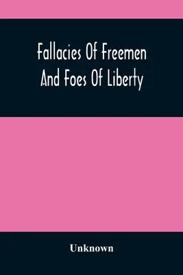 Fallacies of Freemen And Foes of Liberty (Bludy slobodných a nepriatelia slobody): A Reply To The American War, The Whole Question Explained - Fallacies Of Freemen And Foes Of Liberty: A Reply To The American War, The Whole Question Explained