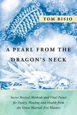 Perla z dračej šije: Tajné metódy oživovania a vitálne body na zranenia, liečenie a zdravie od veľkých majstrov bojových umení - A Pearl from the Dragon's Neck: Secret Revival Methods & Vital Points for Injury, Healing And Health from the Great Martial Arts Masters