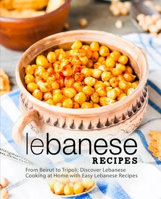 Libanonské recepty: Libanonská kuchárka: od Bejrútu po Tripolis; objavte libanonskú kuchyňu doma s jednoduchými libanonskými receptami (2. vydanie) - Lebanese Recipes: From Beirut to Tripoli; Discover Lebanese Cooking at Home with Easy Lebanese Recipes (2nd Edition)