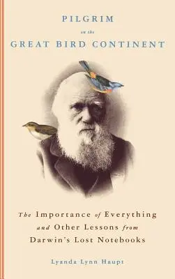 Pútnik na veľkom vtáčom kontinente: Dôležitosť všetkého a iné poučenia zo stratených Darwinových zápisníkov - Pilgrim on the Great Bird Continent: The Importance of Everything and Other Lessons from Darwin's Lost Notebooks