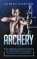 Lukostreľba: Príručka č. 1 pre začiatočníkov: všetko, čo lukostrelec potrebuje vedieť o lukoch s oblúkom a zložených lukoch - Archery: The #1 Beginner's Guide For Everything An Archer Needs To Know About Recurve And Compound Bows
