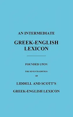 Grécko-anglický lexikón pre stredne pokročilých: Na základe siedmeho vydania grécko-anglického lexikónu Liddella a Scotta - An Intermediate Greek-English Lexicon: Founded Upon the Seventh Edition of Liddell and Scott's Greek-English Lexicon