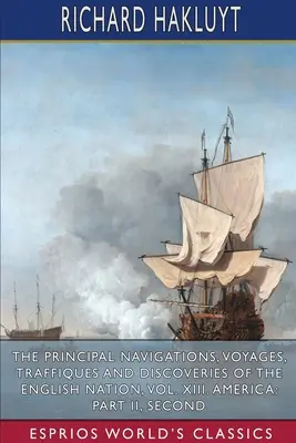 The Principal Navigations, Voyages, Traffiques and Discoveries of the English Nation, Vol. XIII. America: Časť II, Seco - The Principal Navigations, Voyages, Traffiques and Discoveries of the English Nation, Vol. XIII. America: Part II, Seco
