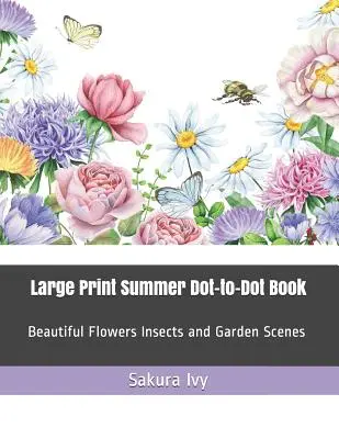 Veľká tlačená kniha Letné bodkovanie: Krásne kvety, hmyz a záhradné scenérie - Large Print Summer Dot-To-Dot Book: Beautiful Flowers Insects and Garden Scenes