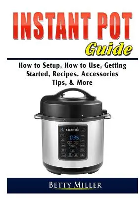 Sprievodca instantným hrncom: Ako nastaviť, ako používať, ako začať, recepty, príslušenstvo, tipy a ďalšie informácie - Instant Pot Guide: How to Setup, How to Use, Getting Started, Recipes, Accessories, Tips, & More