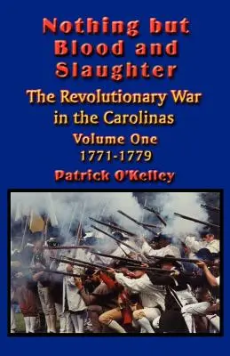 Nič než krv a zabíjanie: Vojenské operácie a bojový poriadok revolučnej vojny v Karolíne - prvý diel 1771-1779 - Nothing but Blood and Slaughter: Military Operations and Order of Battle of the Revolutionary War in the Carolinas - Volume One 1771-1779
