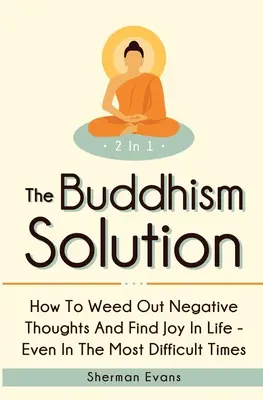 Riešenie budhizmu 2 v 1: Ako sa zbaviť negatívnych myšlienok a nájsť radosť zo života - aj v tých najťažších časoch - The Buddhism Solution 2 In 1: How To Weed Out Negative Thoughts And Find Joy In Life - Even In The Most Difficult Of Times