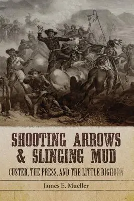 Strieľanie šípov a hádzanie bahna: Custer, tlač a Little Bighorn - Shooting Arrows and Slinging Mud: Custer, the Press, and the Little Bighorn