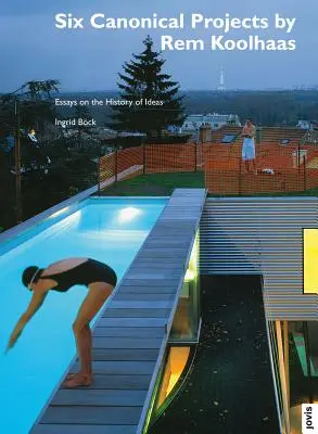 Šesť kanonických projektov Rema Koolhaasa: Eseje o dejinách myšlienok - Six Canonical Projects by Rem Koolhaas: Essays on the History of Ideas