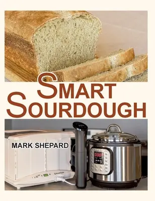 Inteligentný kvások: Vychutnajte si prirodzene fermentovaný chlieb za 24 hodín alebo menej pomocou domáceho kvásku: bez štartéra, bez odpadu, bez tepla a bez chyby - Smart Sourdough: The No-Starter, No-Waste, No-Cheat, No-Fail Way to Make Naturally Fermented Bread in 24 Hours or Less with a Home Proo