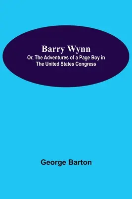 Barry Wynn; alebo dobrodružstvá pážaťa v Kongrese Spojených štátov amerických - Barry Wynn; Or, The Adventures Of A Page Boy In The United States Congress