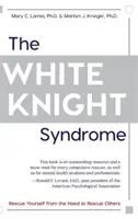 Syndróm bieleho rytiera: Záchrana pred potrebou zachraňovať druhých - The White Knight Syndrome: Rescuing Yourself from Your Need to Rescue Others