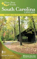 Päťhviezdičkové chodníky: Južná Karolína na severe štátu: Sprievodca po najkrajších túrach v oblasti - Five-Star Trails: South Carolina Upstate: Your Guide to the Area's Most Beautiful Hikes