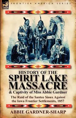 História masakru pri jazere Spirit Lake a zajatia slečny Abbie Gardnerovej: nájazd Siouxov Santee na hraničné osady v Iowe, 1857 - History of the Spirit Lake Massacre and Captivity of Miss Abbie Gardner: the Raid of the Santee Sioux Against the Iowa Frontier Settlements, 1857