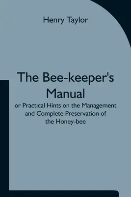 Príručka včelára alebo praktické rady o chove a úplnom zachovaní včely medonosnej. - The Bee-keeper's Manual; or Practical Hints on the Management and Complete Preservation of the Honey-bee.