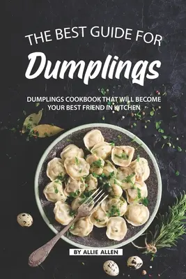 Najlepší sprievodca pre knedle: Kuchařka o knedlíkoch, ktorá sa stane vaším najlepším priateľom v kuchyni - The Best Guide for Dumplings: Dumplings Cookbook That Will Become Your Best Friend in Kitchen