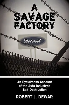Divoká továreň: Svedectvo očitého svedka sebadeštrukcie automobilového priemyslu - A Savage Factory: An Eyewitness Account of the Auto Industry's Self-Destruction