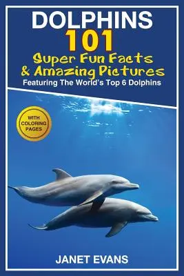 Delfíny: 101 zábavných faktov a úžasných obrázkov (6 najlepších delfínov na svete s omaľovánkami) - Dolphins: 101 Fun Facts & Amazing Pictures (Featuring the World's 6 Top Dolphins with Coloring Pages)
