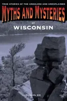 Mýty a záhady Wisconsinu: Vydanie: Pravdivé príbehy o nevyriešených a nevysvetlených udalostiach - Myths and Mysteries of Wisconsin: True Stories Of The Unsolved And Unexplained, First Edition