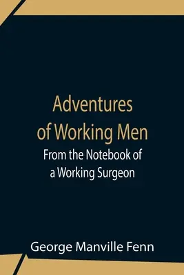 Dobrodružstvá pracujúcich mužov. Zo zápisníka pracujúceho chirurga - Adventures Of Working Men. From The Notebook Of A Working Surgeon