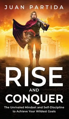 Povstaň a zvíťazi: Bezkonkurenčné myslenie a sebadisciplína na dosiahnutie vašich najodvážnejších cieľov - Rise and Conquer: The Unrivaled Mindset and Self-Discipline to Achieve Your Wildest Goals