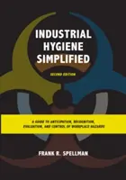 Zjednodušená priemyselná hygiena: Príručka na predvídanie, rozpoznávanie, hodnotenie a kontrolu rizík na pracovisku, druhé vydanie - Industrial Hygiene Simplified: A Guide to Anticipation, Recognition, Evaluation, and Control of Workplace Hazards, Second Edition