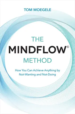 Metóda Mindflow(c): Ako môžete dosiahnuť čokoľvek tým, že nebudete chcieť a nebudete robiť - The Mindflow(c) Method: How You Can Achieve Anything by Not-Wanting and Not-Doing