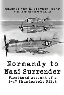 Od Normandie po kapituláciu nacistov: P-47 Thunderbolt z prvej ruky - Normandy to Nazi Surrender: Firsthand Account of a P-47 Thunderbolt Pilot