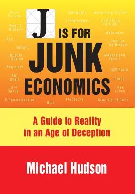 J is for Junk Economics (J ako odpadová ekonomika): J. J.: Sprievodca realitou vo veku klamstva - J Is for Junk Economics: A Guide to Reality in an Age of Deception
