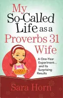 Môj takzvaný život manželky z Prísloví 31: ročný experiment... a jeho prekvapivé výsledky - My So-Called Life as a Proverbs 31 Wife: A One-Year Experiment...and Its Surprising Results