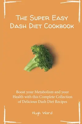 Super jednoduchá kuchárska kniha Dash Diet: Zlepšite svoj metabolizmus a svoje zdravie pomocou tejto kompletnej zbierky chutných receptov Dash Diet - The Super Easy Dash Diet Cookbook: Boost your Metabolism and your Health with this Complete Collection of Delicious Dash Diet Recipes
