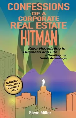 Spoveď firemného realitného zabijaka: Vražedné vyjednávanie v podnikaní a v živote -- Vytvorenie mojej neférovej výhody - Confessions of a Corporate Real Estate Hitman: Killer Negotiating in Business and Life -- Creating my Unfair Advantage