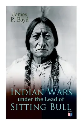Indiánske vojny pod vedením Sediaceho býka: S pôvodnými fotografiami a ilustráciami - Indian Wars Under the Lead of Sitting Bull: With Original Photos and Illustrations