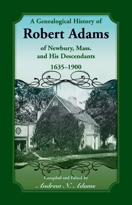 Genealogické dejiny Roberta Adamsa z Newbury, Massachusetts, a jeho potomkov, 1635 - 1900 - A Genealogical History of Robert Adams of Newbury, Mass., and his Descendants, 1635-1900