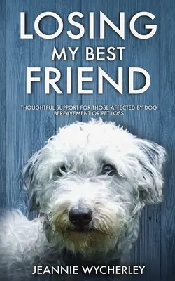 Strata najlepšieho priateľa: Premyslená podpora pre tých, ktorých postihla strata psa alebo domáceho maznáčika - Losing My Best Friend: Thoughtful support for those affected by dog bereavement or pet loss