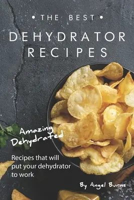 Najlepšie recepty z dehydrátora: Úžasné dehydrované recepty, ktoré dajú vášmu dehydrátoru zabrať - The Best Dehydrator Recipes: Amazing Dehydrated Recipes that will Put Your Dehydrator to Work
