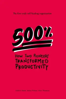 500%: Ako dvaja priekopníci zmenili produktivitu - prvá skutočne samostatne riadená organizácia - 500%: How two pioneers transformed productivity - the first truly self-leading organisation