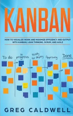 Kanban: Ako vizualizovať prácu a maximalizovať efektivitu a výstupy pomocou Kanban, štíhleho myslenia, Scrum a agilných projektov - Kanban: How to Visualize Work and Maximize Efficiency and Output with Kanban, Lean Thinking, Scrum, and Agile