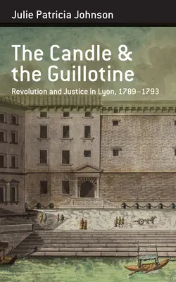 Sviečka a gilotína: Revolúcia a spravodlivosť v Lyone v rokoch 1789 - 1993 - The Candle and the Guillotine: Revolution and Justice in Lyon, 1789-93