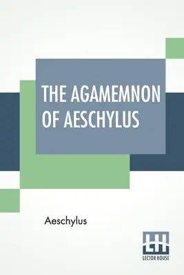 Aischylov Agamemnón: Preklad do anglických rýmovaných veršov s vysvetlivkami Gilberta Murraya - The Agamemnon Of Aeschylus: Translated Into English Rhyming Verse With Explanatory Notes By Gilbert Murray