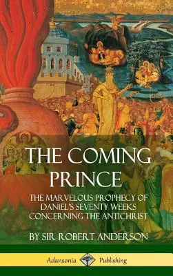 Prichádzajúce knieža: Podivuhodné proroctvo Danielových sedemdesiatich týždňov o Antikristovi (tvrdá väzba) - The Coming Prince: The Marvelous Prophecy of Daniel's Seventy Weeks Concerning the Antichrist (Hardcover)