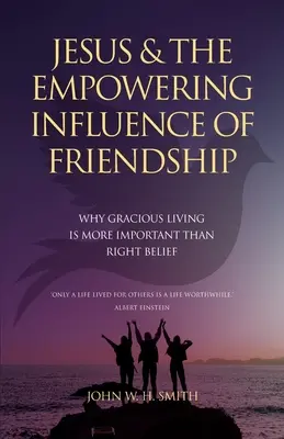 Ježiš a posilňujúci vplyv priateľstva: Prečo je láskavý život dôležitejší ako správna viera - Jesus and The Empowering Influence of Friendship: Why Gracious Living is More Important Than Right Belief