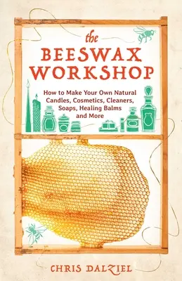 Dielňa včelieho vosku: Ako si vyrobiť vlastné prírodné sviečky, kozmetiku, čistiace prostriedky, mydlá, liečivé balzamy a iné - The Beeswax Workshop: How to Make Your Own Natural Candles, Cosmetics, Cleaners, Soaps, Healing Balms and More