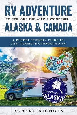 Dobrodružstvo v obytnom aute pri objavovaní divokej a nádhernej Aljašky a Kanady: Vydajte sa na cestu do Kanady a na Aljašku v obytnom aute. - RV Adventure to Explore the Wild & Wonderful Alaska & Canada: A Budget Friendly Guide to Visit Alaska & Canada in a RV