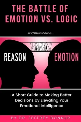 Dôvody vs. emócie: Krátky návod na lepšie rozhodovanie prostredníctvom zvyšovania emocionálnej inteligencie - Reasons vs. Emotion: A Short Guide to Making Better Decisions by Elevating Your Emotional Intelligence