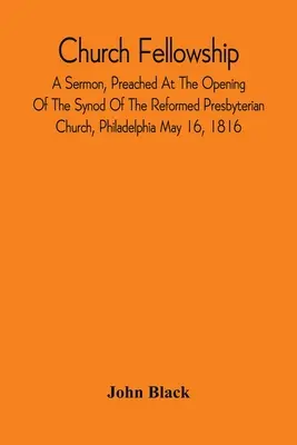Cirkevné spoločenstvo; kázeň prednesená pri otvorení synody reformovanej presbyteriánskej cirkvi vo Filadelfii 16. mája 1816 - Church Fellowship; A Sermon, Preached At The Opening Of The Synod Of The Reformed Presbyterian Church, Philadelphia May 16, 1816