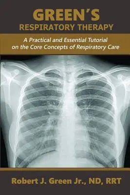 Greenova respiračná terapia: Praktická a základná učebnica základných pojmov respiračnej starostlivosti - Green's Respiratory Therapy: A Practical and Essential Tutorial on the Core Concepts of Respiratory Care